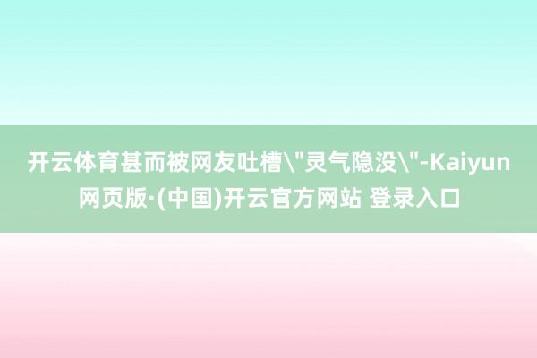 开云体育甚而被网友吐槽