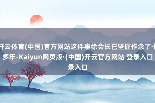 开云体育(中国)官方网站这件事徐会长已坚握作念了十多年-Kaiyun网页版·(中国)开云官方网站 登录入口