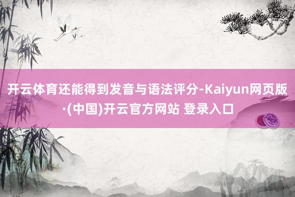 开云体育还能得到发音与语法评分-Kaiyun网页版·(中国)开云官方网站 登录入口