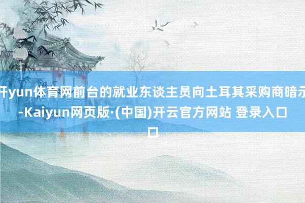 开yun体育网前台的就业东谈主员向土耳其采购商暗示-Kaiyun网页版·(中国)开云官方网站 登录入口