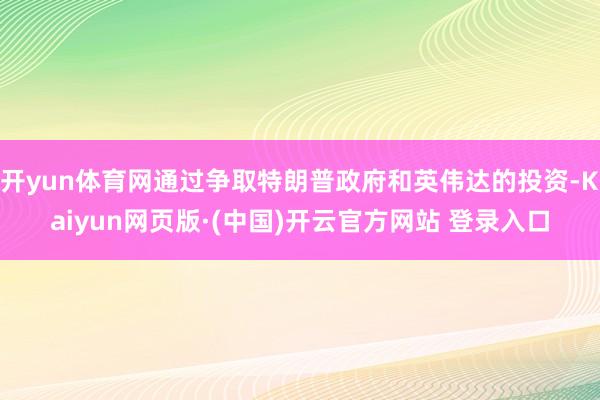 开yun体育网通过争取特朗普政府和英伟达的投资-Kaiyun网页版·(中国)开云官方网站 登录入口