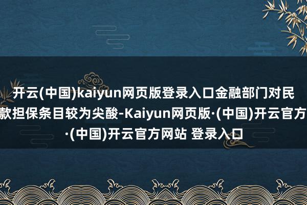 开云(中国)kaiyun网页版登录入口金融部门对民营企业融资贷款担保条目较为尖酸-Kaiyun网页版·(中国)开云官方网站 登录入口
