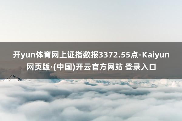 开yun体育网上证指数报3372.55点-Kaiyun网页版·(中国)开云官方网站 登录入口