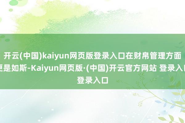 开云(中国)kaiyun网页版登录入口在财帛管理方面更是如斯-Kaiyun网页版·(中国)开云官方网站 登录入口