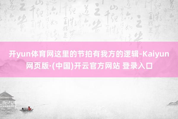 开yun体育网这里的节拍有我方的逻辑-Kaiyun网页版·(中国)开云官方网站 登录入口