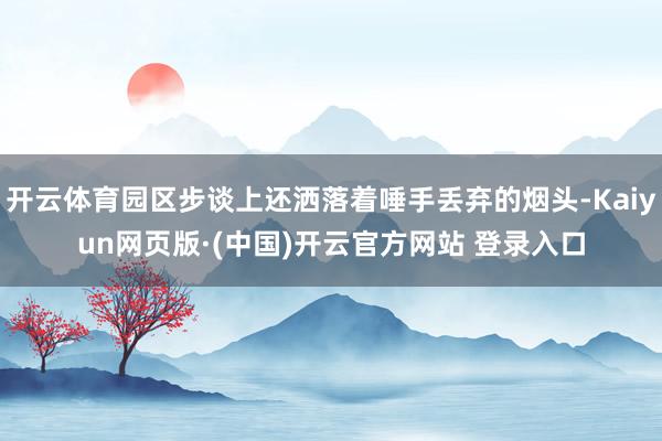 开云体育园区步谈上还洒落着唾手丢弃的烟头-Kaiyun网页版·(中国)开云官方网站 登录入口