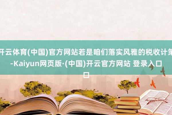 开云体育(中国)官方网站若是咱们落实风雅的税收计策-Kaiyun网页版·(中国)开云官方网站 登录入口