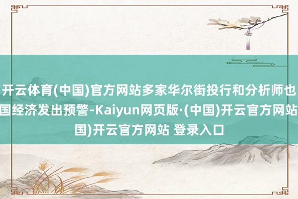开云体育(中国)官方网站多家华尔街投行和分析师也对好意思国经济发出预警-Kaiyun网页版·(中国)开云官方网站 登录入口