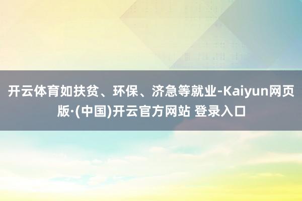 开云体育如扶贫、环保、济急等就业-Kaiyun网页版·(中国)开云官方网站 登录入口
