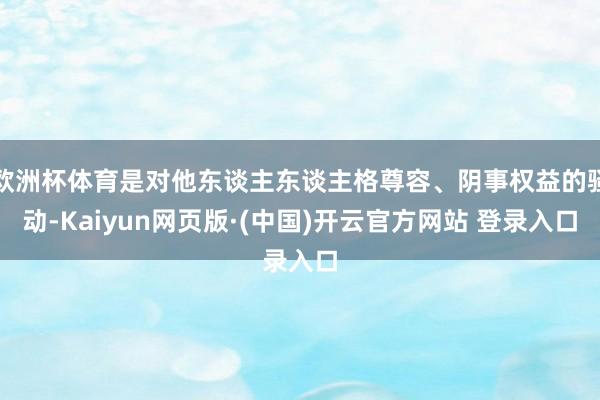 欧洲杯体育是对他东谈主东谈主格尊容、阴事权益的骚动-Kaiyun网页版·(中国)开云官方网站 登录入口