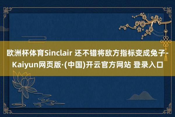 欧洲杯体育Sinclair 还不错将敌方指标变成兔子-Kaiyun网页版·(中国)开云官方网站 登录入口