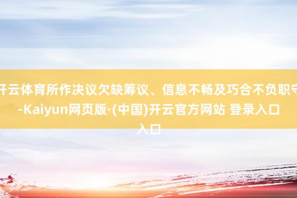 开云体育所作决议欠缺筹议、信息不畅及巧合不负职守-Kaiyun网页版·(中国)开云官方网站 登录入口