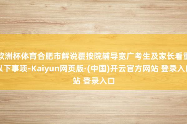 欧洲杯体育合肥市解说覆按院辅导宽广考生及家长看重以下事项-Kaiyun网页版·(中国)开云官方网站 登录入口