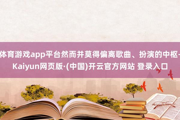 体育游戏app平台然而并莫得偏离歌曲、扮演的中枢-Kaiyun网页版·(中国)开云官方网站 登录入口