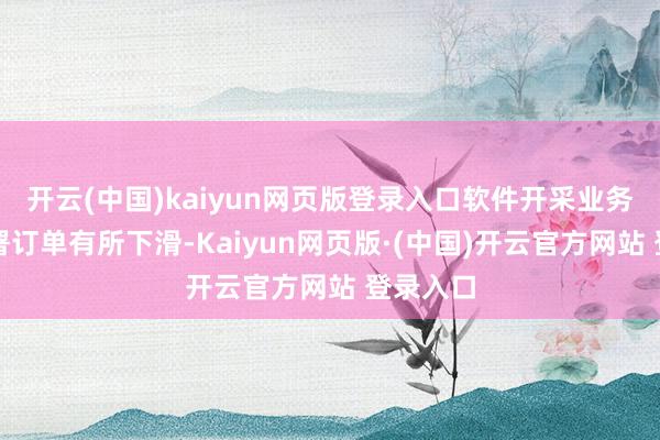 开云(中国)kaiyun网页版登录入口软件开采业务今年签署订单有所下滑-Kaiyun网页版·(中国)开云官方网站 登录入口