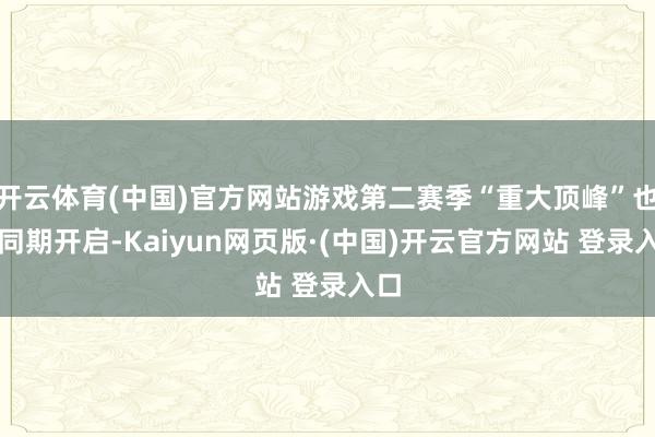开云体育(中国)官方网站游戏第二赛季“重大顶峰”也将同期开启-Kaiyun网页版·(中国)开云官方网站 登录入口