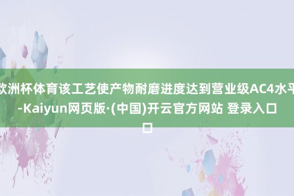 欧洲杯体育该工艺使产物耐磨进度达到营业级AC4水平-Kaiyun网页版·(中国)开云官方网站 登录入口