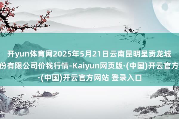 开yun体育网2025年5月21日云南昆明呈贡龙城农家具沟通股份有限公司价钱行情-Kaiyun网页版·(中国)开云官方网站 登录入口