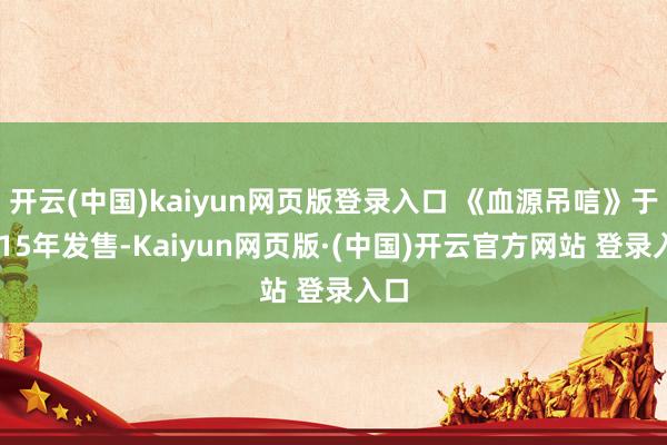 开云(中国)kaiyun网页版登录入口 《血源吊唁》于2015年发售-Kaiyun网页版·(中国)开云官方网站 登录入口