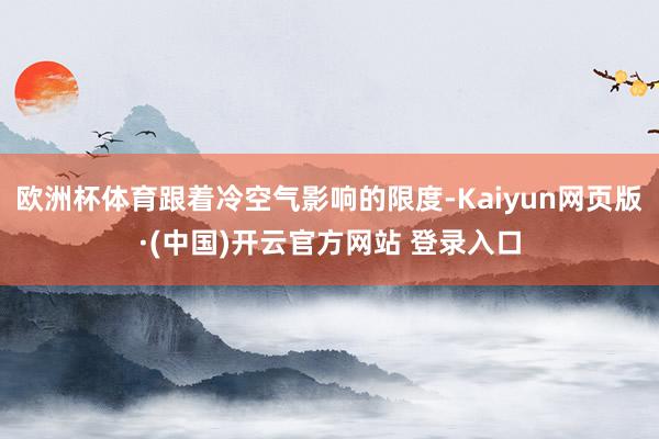 欧洲杯体育跟着冷空气影响的限度-Kaiyun网页版·(中国)开云官方网站 登录入口