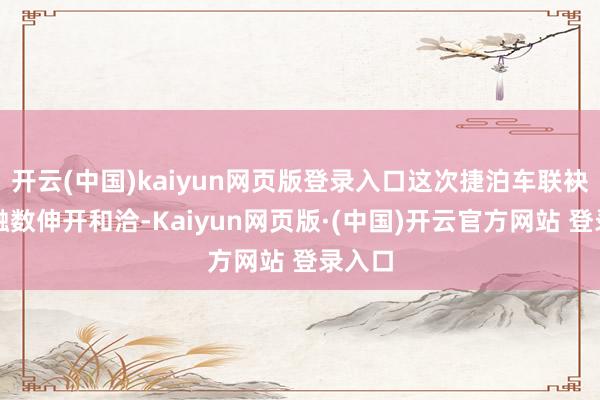 开云(中国)kaiyun网页版登录入口这次捷泊车联袂广州融数伸开和洽-Kaiyun网页版·(中国)开云官方网站 登录入口