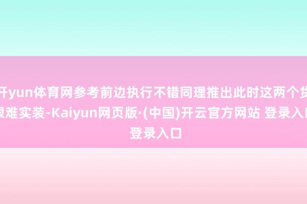 开yun体育网参考前边执行不错同理推出此时这两个货很难实装-Kaiyun网页版·(中国)开云官方网站 登录入口
