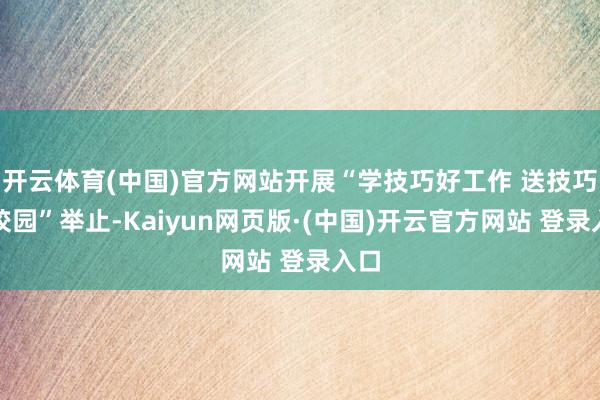 开云体育(中国)官方网站开展“学技巧好工作 送技巧进校园”举止-Kaiyun网页版·(中国)开云官方网站 登录入口