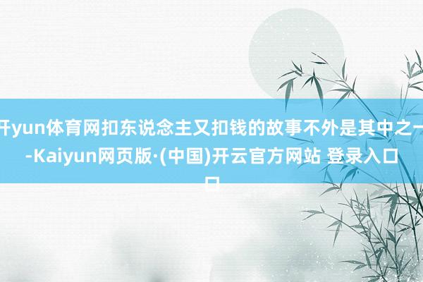 开yun体育网扣东说念主又扣钱的故事不外是其中之一-Kaiyun网页版·(中国)开云官方网站 登录入口