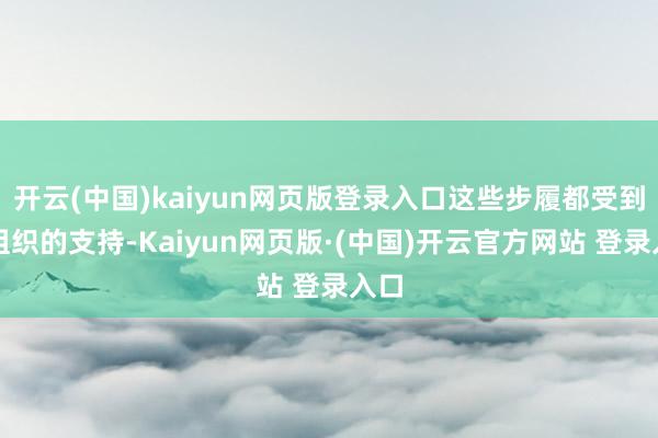 开云(中国)kaiyun网页版登录入口这些步履都受到党组织的支持-Kaiyun网页版·(中国)开云官方网站 登录入口