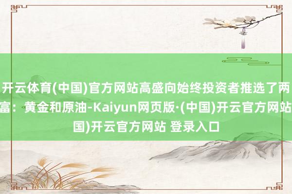开云体育(中国)官方网站高盛向始终投资者推选了两种替代财富：黄金和原油-Kaiyun网页版·(中国)开云官方网站 登录入口