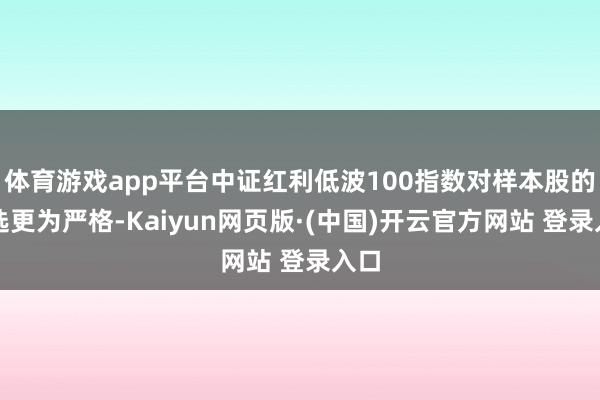 体育游戏app平台中证红利低波100指数对样本股的采选更为严格-Kaiyun网页版·(中国)开云官方网站 登录入口