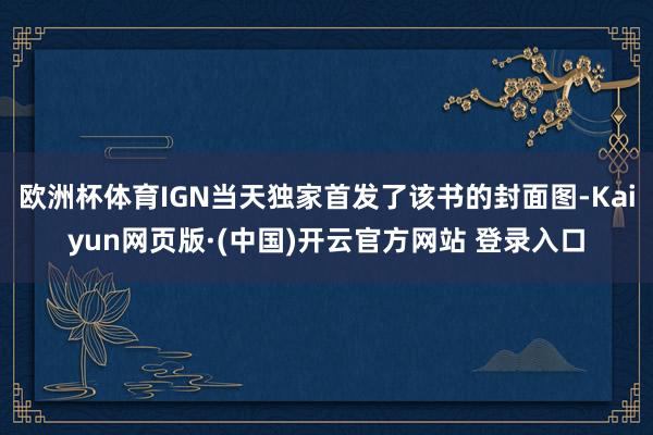 欧洲杯体育IGN当天独家首发了该书的封面图-Kaiyun网页版·(中国)开云官方网站 登录入口