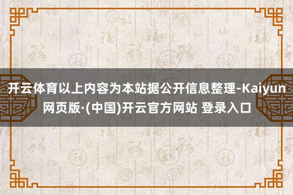 开云体育以上内容为本站据公开信息整理-Kaiyun网页版·(中国)开云官方网站 登录入口