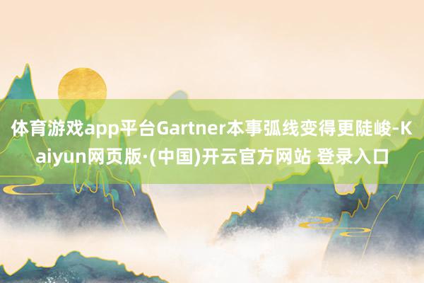 体育游戏app平台Gartner本事弧线变得更陡峻-Kaiyun网页版·(中国)开云官方网站 登录入口