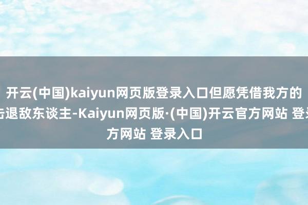 开云(中国)kaiyun网页版登录入口但愿凭借我方的枪法击退敌东谈主-Kaiyun网页版·(中国)开云官方网站 登录入口