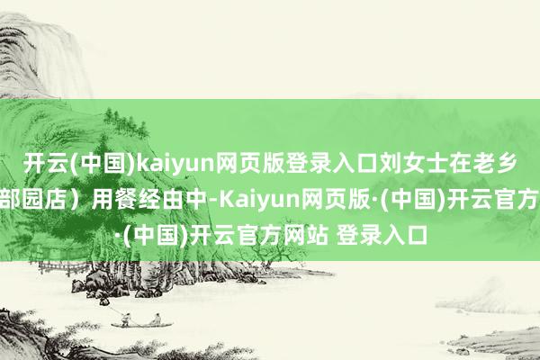 开云(中国)kaiyun网页版登录入口刘女士在老乡鸡（漕河泾本部园店）用餐经由中-Kaiyun网页版·(中国)开云官方网站 登录入口