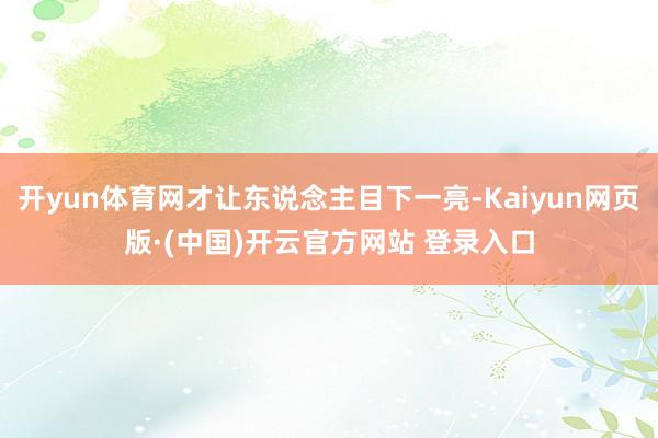 开yun体育网才让东说念主目下一亮-Kaiyun网页版·(中国)开云官方网站 登录入口