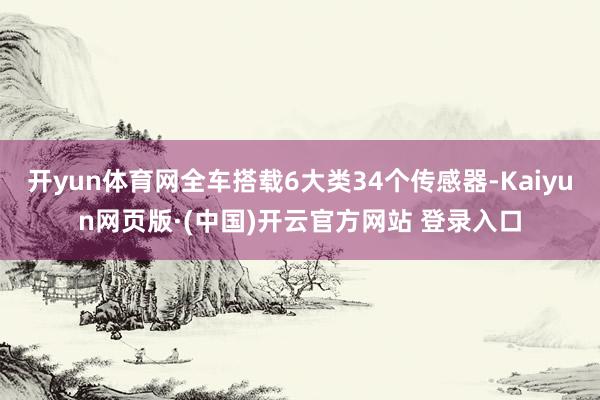 开yun体育网全车搭载6大类34个传感器-Kaiyun网页版·(中国)开云官方网站 登录入口