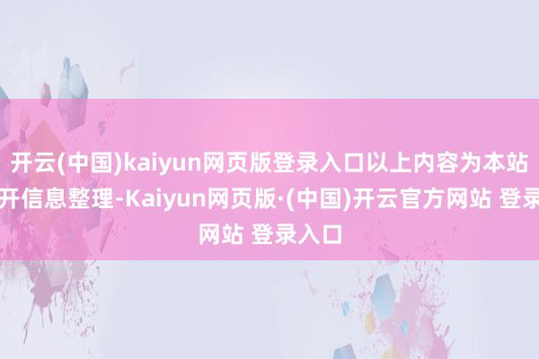 开云(中国)kaiyun网页版登录入口以上内容为本站据公开信息整理-Kaiyun网页版·(中国)开云官方网站 登录入口