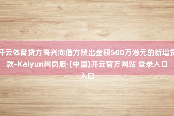开云体育贷方高兴向借方授出金额500万港元的新增贷款-Kaiyun网页版·(中国)开云官方网站 登录入口