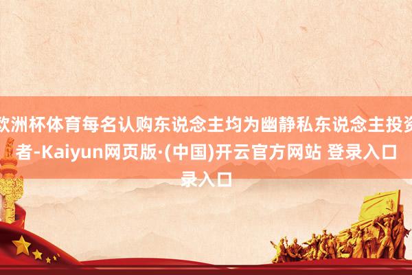 欧洲杯体育每名认购东说念主均为幽静私东说念主投资者-Kaiyun网页版·(中国)开云官方网站 登录入口