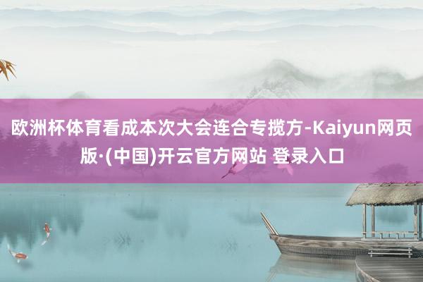 欧洲杯体育看成本次大会连合专揽方-Kaiyun网页版·(中国)开云官方网站 登录入口