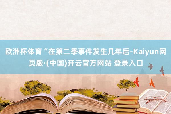 欧洲杯体育“在第二季事件发生几年后-Kaiyun网页版·(中国)开云官方网站 登录入口