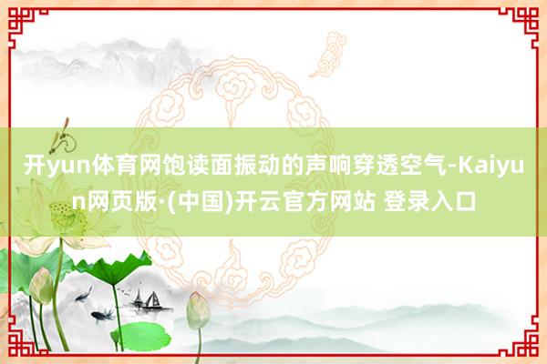 开yun体育网饱读面振动的声响穿透空气-Kaiyun网页版·(中国)开云官方网站 登录入口