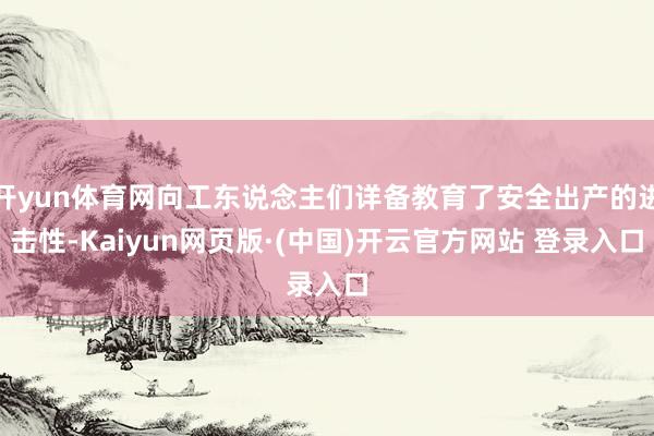开yun体育网向工东说念主们详备教育了安全出产的进击性-Kaiyun网页版·(中国)开云官方网站 登录入口