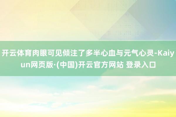开云体育肉眼可见倾注了多半心血与元气心灵-Kaiyun网页版·(中国)开云官方网站 登录入口
