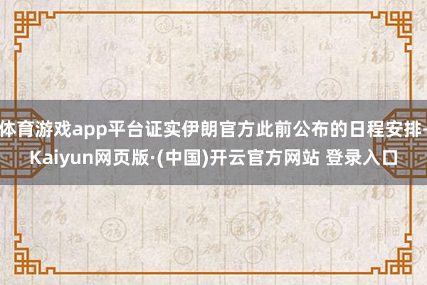 体育游戏app平台证实伊朗官方此前公布的日程安排-Kaiyun网页版·(中国)开云官方网站 登录入口