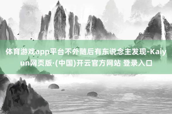 体育游戏app平台不外随后有东说念主发现-Kaiyun网页版·(中国)开云官方网站 登录入口