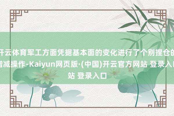 开云体育军工方面凭据基本面的变化进行了个别捏仓的增减操作-Kaiyun网页版·(中国)开云官方网站 登录入口