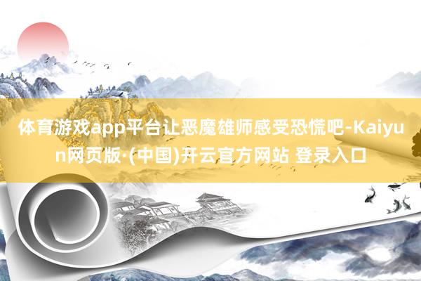 体育游戏app平台让恶魔雄师感受恐慌吧-Kaiyun网页版·(中国)开云官方网站 登录入口